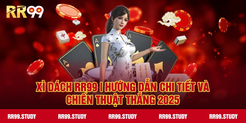 Xì Dách RR99 – Hướng Dẫn Chi Tiết & Chiến Thuật Thắng 2025